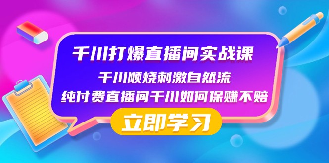 千川打爆直播间实战课：千川顺烧刺激自然流 纯付费直播间千川如何保赚不赔-汇课新知资源网