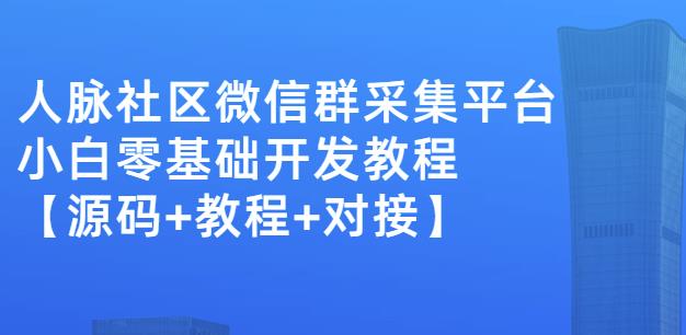 外面卖1000的人脉社区微信群采集平台小白0基础开发教程【源码+教程+对接】-汇课新知资源网