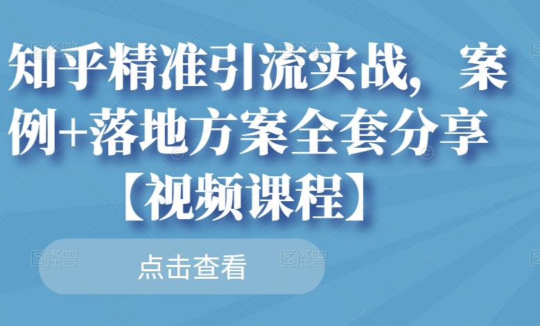 知乎精准引流实战，案例+落地方案全套分享【视频课程】-汇课新知资源网
