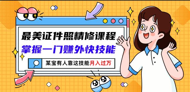 最美证件照精修课程：掌握一门赚外快技能，某宝有人靠这技能月入过万-汇课新知资源网