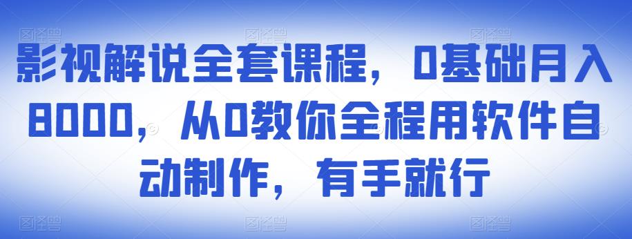 影视解说全套课程，0基础月入8000，从0教你全程用软件自动制作，有手就行-汇课新知资源网
