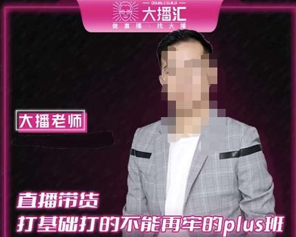 大播·直播带货打基础打得不能在牢的Plus课，深度解析抖音底层逻辑和体系化运营思路-汇课新知资源网