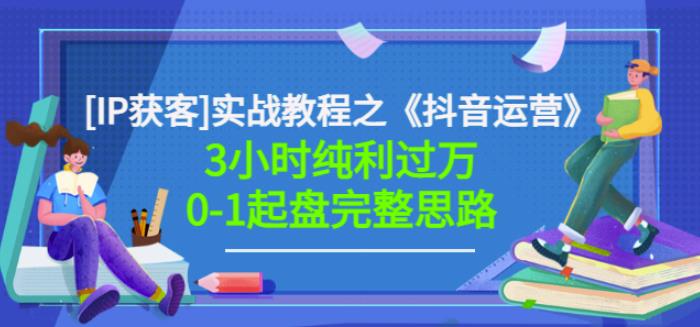 星盒[IP获客]实战教程之《抖音运营》3小时纯利过万0-1起盘完整思路价值498-汇课新知资源网