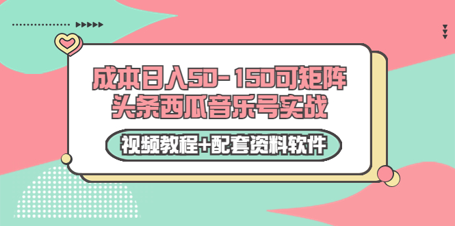 0成本日入50-150可矩阵头条西瓜音乐号实战（视频教程+配套资料软件）-汇课新知资源网