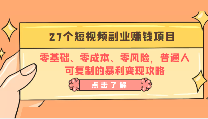 27个短视频副业赚钱项目：零基础、零成本、零风险，普通人可复制的暴利变现攻略-汇课新知资源网