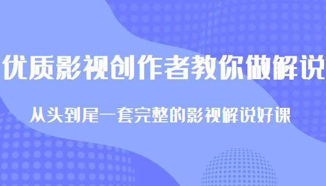 优质影视领域创作者教你做解说变现，从头到尾一套完整的解说课，附全套软件-汇课新知资源网