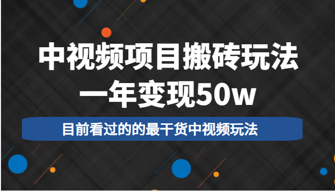 中视频项目搬砖玩法，一年变现50w，目前看过的的最干货中视频玩法-汇课新知资源网