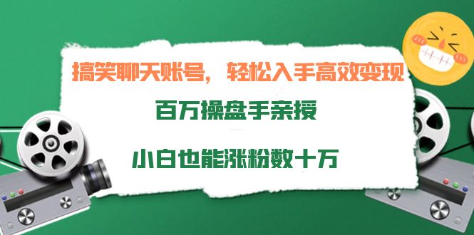 搞笑聊天账号，轻松入手高效变现，百万操盘手亲授，小白也能涨粉数十万-汇课新知资源网