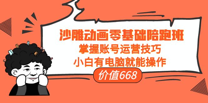 沙雕动画零基础陪跑班，掌握账号运营技巧，小白有电脑就能操作（价值668元）-汇课新知资源网