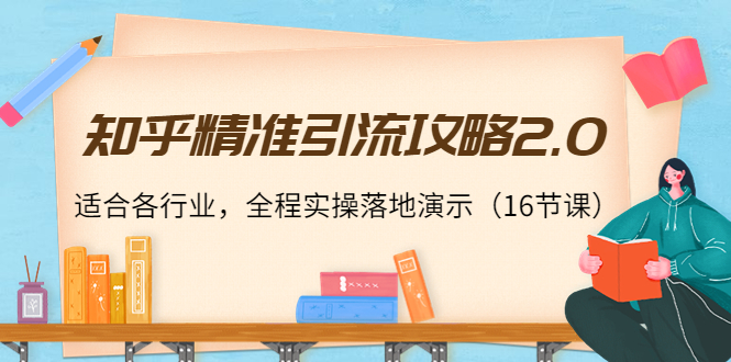 知乎精准引流攻略2.0，适合各行业，全程实操落地演示（16节课）-汇课新知资源网