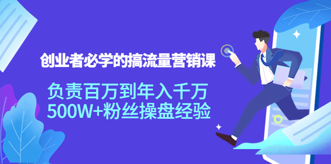 创业者必学的搞流量营销课：负责百万到年入千万，500W+粉丝操盘经验-汇课新知资源网