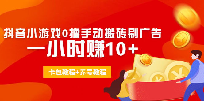 外面收费3980抖音小游戏0撸手动搬砖刷广告 一小时赚10+(卡包教程+养号教程)-汇课新知资源网