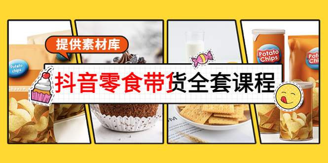 抖音零食带货全套课程：从0到1搭建账号，涨粉卖货（提供素材库）-汇课新知资源网
