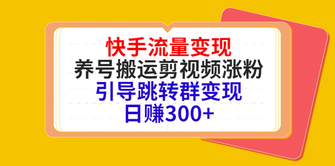 快手流量变现，养号搬运剪视频涨粉，引导跳转群变现日赚300+-汇课新知资源网