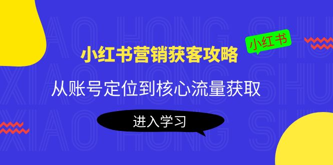 小红书营销获客攻略：从账号定位到核心流量获取，爆款笔记打造-汇课新知资源网