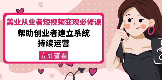 美业从业者短视频变现必修课：帮助创业者建立系统持续运营-价值3990元-汇课新知资源网