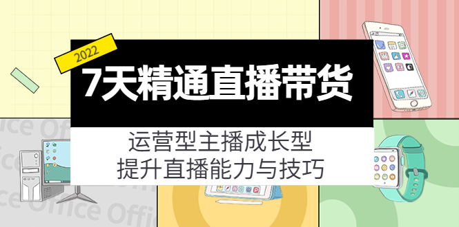 7天精通直播带货，运营型主播成长型，提升直播能力与技巧（19节课）-汇课新知资源网