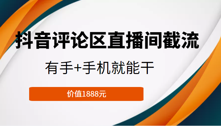 抖音评论区直播间截流，有手+手机就能干，门槛极低，模式可大量复制（价值1888元）-汇课新知资源网