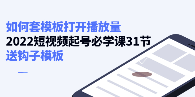 如何套模板打开播放量，起号必学课31节（送钩子模板）-汇课新知资源网