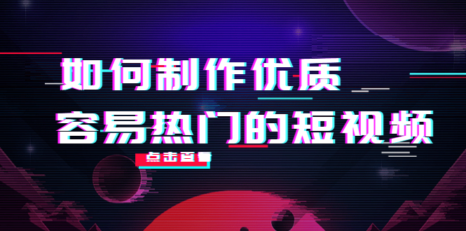 如何制作优质容易热门的短视频：别人没有的，我们都有 实操经验总结-汇课新知资源网