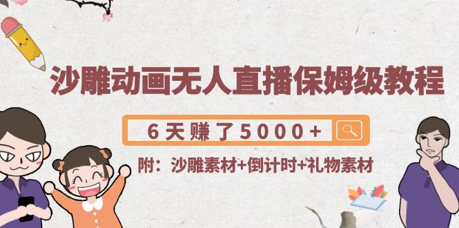 沙雕动画无人直播保姆级教程：6天赚了5000+(附沙雕素材+倒计时+礼物素材)-汇课新知资源网