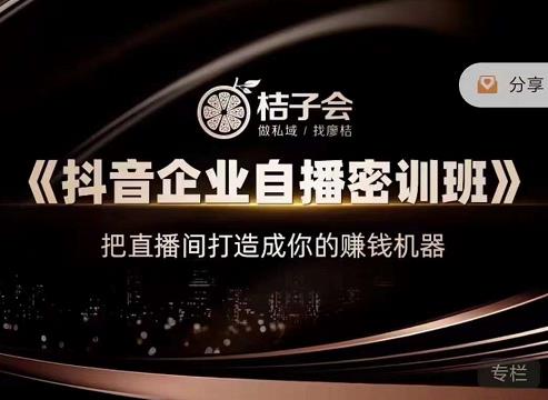 桔子会《抖音企业自播密训班》，把直播间打造成你的赚钱机器-汇课新知资源网