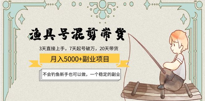 渔具号混剪带货月入5000+项目：不会钓鱼新手也可以做，一个稳定的副业-汇课新知资源网