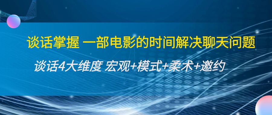 谈话掌握一部电影的时间解决聊天问题：谈话四大维度:宏观+模式+柔术+邀约-汇课新知资源网