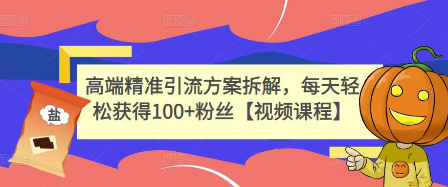 高端精准引流方案拆解，每天轻松获得100+粉丝【视频课程】-汇课新知资源网