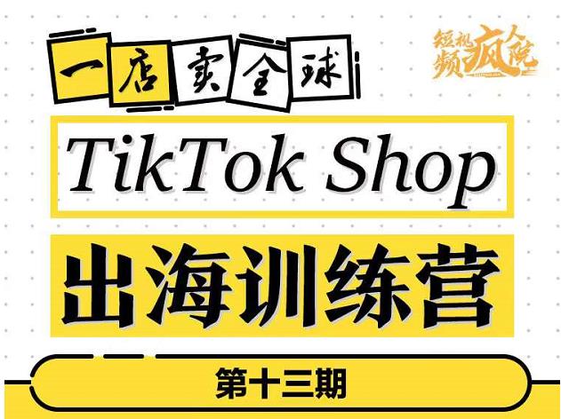 TikTokShop出海训练营（第十三期），打开全球流量新思维，出海抢占全球新流量，一店卖全球-汇课新知资源网