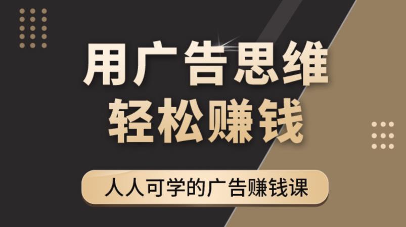 《广告思维36计》人人可学习的广告赚钱课，全民皆商时代-汇课新知资源网
