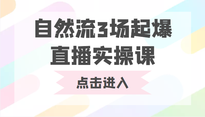 自然流3场起爆直播实操课 双标签交互拉号实战系统课-汇课新知资源网