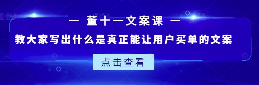 董十一文案课：教大家写出什么是真正能让用户买单的文案-汇课新知资源网