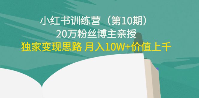 小红书训练营（第10期）20万粉丝博主亲授：独家变现思路 月入10W+价值上千-汇课新知资源网