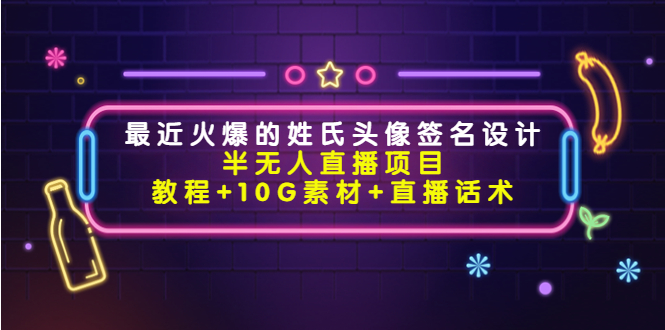 最近火爆的姓氏头像签名设计半无人直播项目（教程+10G素材+直播话术）-汇课新知资源网