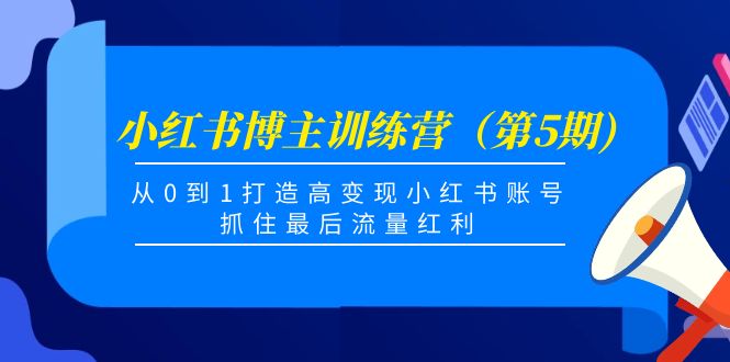 小红书博主训练营（第5期)，从0到1打造高变现小红书账号，抓住最后流量红利-汇课新知资源网