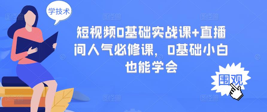短视频0基础实战课+直播间人气必修课，0基础小白也能学会-汇课新知资源网
