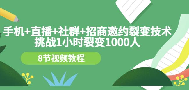 手机+直播+社群+招商邀约裂变技术：挑战1小时裂变1000人（8节视频教程）-汇课新知资源网