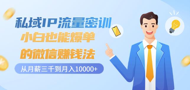 私域IP流量密训：小白也能爆单的微信赚钱法，从月薪三千到月入10000+-汇课新知资源网
