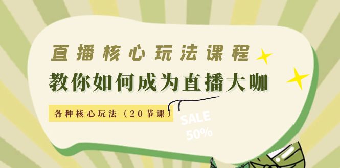 直播核心玩法：教你如何成为直播大咖，各种核心玩法（20节课）-汇课新知资源网