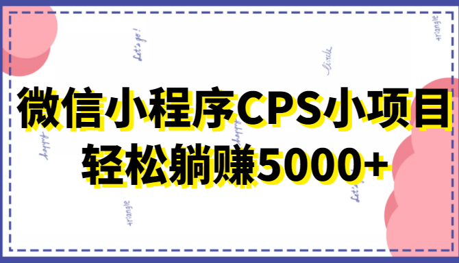 微信小程序CPS小项目，有微信就能做，轻松上手躺赚5000+-汇课新知资源网