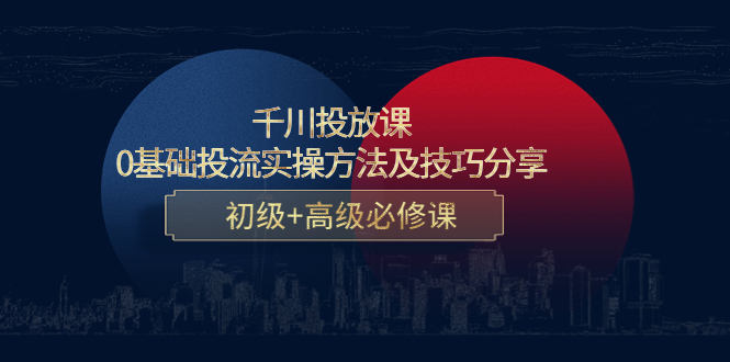 千川投放课：0基础投流实操方法及技巧分享，初级+高级必修课-汇课新知资源网