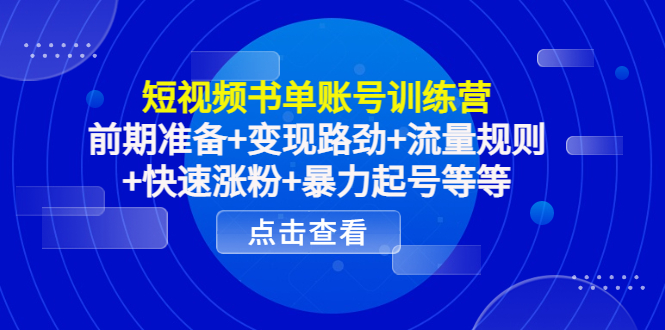短视频书单账号训练营，前期准备+变现路劲+流量规则+快速涨粉+暴力起号等等-汇课新知资源网