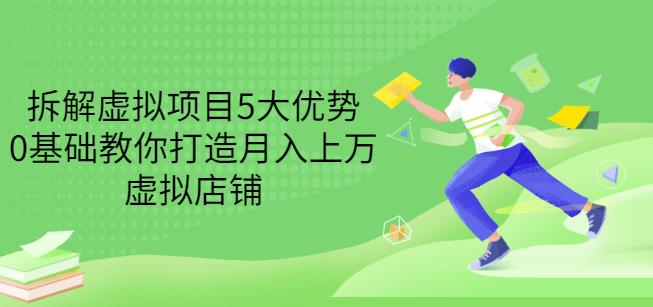 拆解虚拟项目5大优势，0基础教你打造月入上万虚拟店铺（无水印）-汇课新知资源网