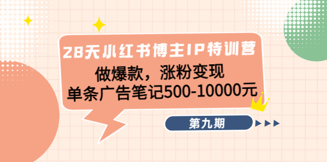 28天小红书博主IP特训营《第9期》做爆款，涨粉变现 单条广告笔记500-10000-汇课新知资源网