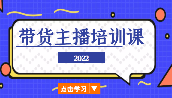 2022带货主播培训课，小白学完也能尽早进入直播行业-汇课新知资源网