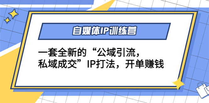 自媒体IP训练营(12+13期)，一套全新的“公域引流，私域成交”IP打法 开单赚钱-汇课新知资源网