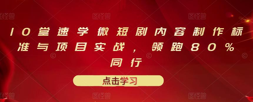 10堂速学微短剧内容制作标准与项目实战，领跑80%同行-汇课新知资源网