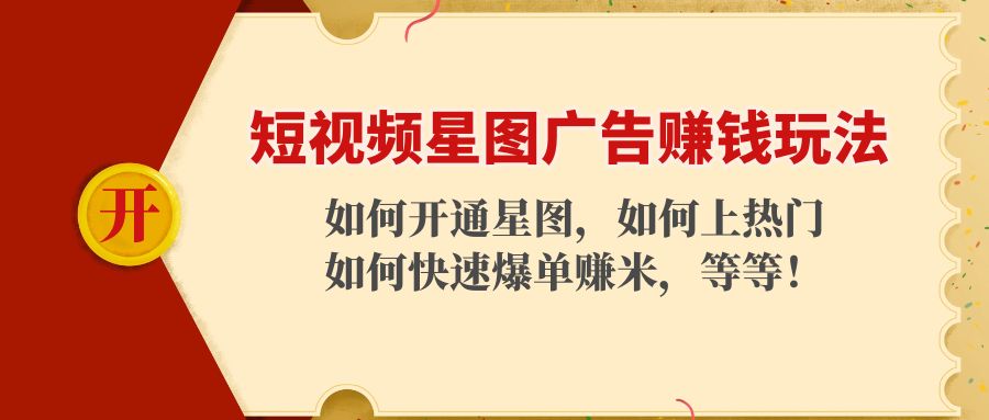 短视频星图广告赚钱玩法：如何开通，如何上热门，如何快速爆单赚米！-汇课新知资源网