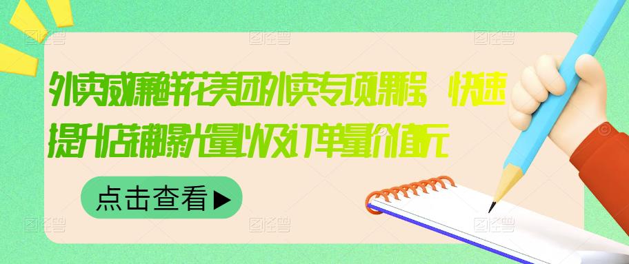 外卖威廉鲜花美团外卖专项课程，快速提升店铺曝光量以及订单量价值2680元-汇课新知资源网